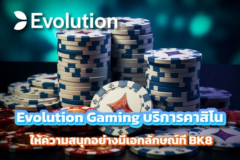 Evolution Gaming คาสิโนสดสไตล์ยุโรปแท้ เดิมพันหรูบน BK8