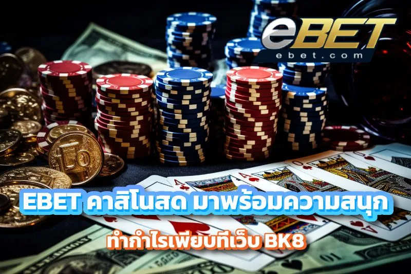 EBET คาสิโนสดสไตล์เรียบหรู เล่นสนุกทำกำไรบน BK8 เว็บตรง